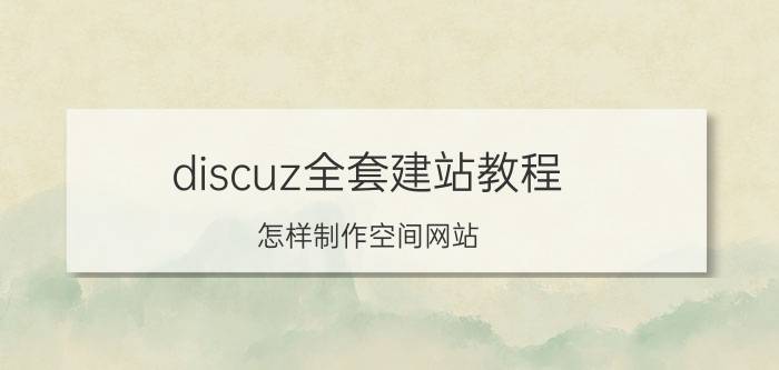 discuz全套建站教程 怎样制作空间网站？